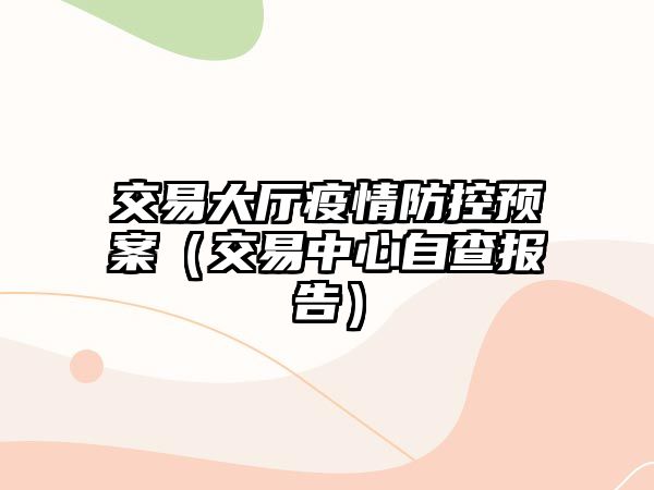 交易大廳疫情防控預(yù)案（交易中心自查報(bào)告）