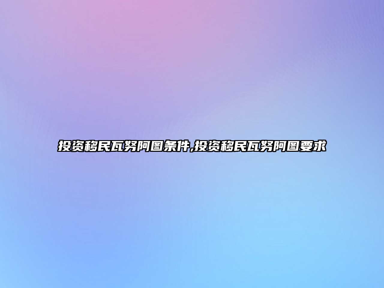 投資移民瓦努阿圖條件,投資移民瓦努阿圖要求