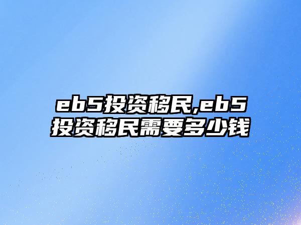 eb5投資移民,eb5投資移民需要多少錢