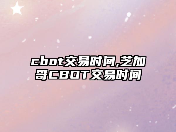 cbot交易時間,芝加哥CBOT交易時間