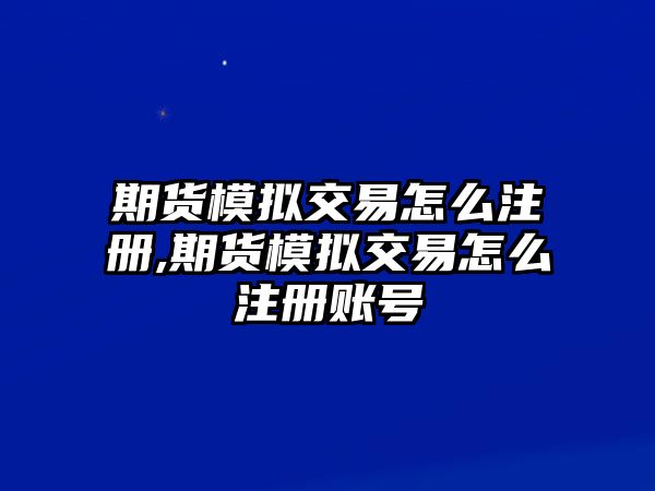 期貨模擬交易怎么注冊(cè),期貨模擬交易怎么注冊(cè)賬號(hào)