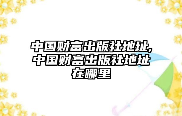 中國(guó)財(cái)富出版社地址,中國(guó)財(cái)富出版社地址在哪里