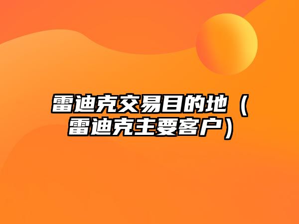 雷迪克交易目的地（雷迪克主要客戶）