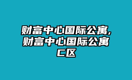 財(cái)富中心國(guó)際公寓,財(cái)富中心國(guó)際公寓C區(qū)