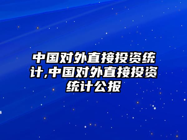 中國對外直接投資統(tǒng)計,中國對外直接投資統(tǒng)計公報