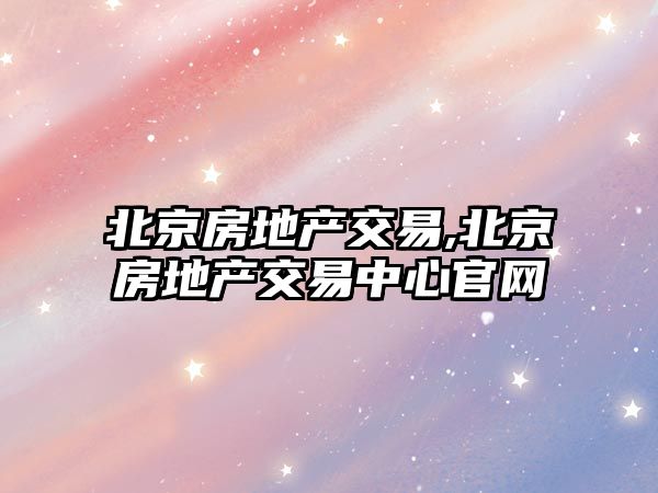 北京房地產(chǎn)交易,北京房地產(chǎn)交易中心官網(wǎng)