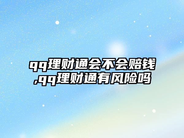 qq理財(cái)通會(huì)不會(huì)賠錢(qián),qq理財(cái)通有風(fēng)險(xiǎn)嗎