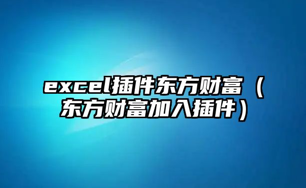 excel插件東方財(cái)富（東方財(cái)富加入插件）