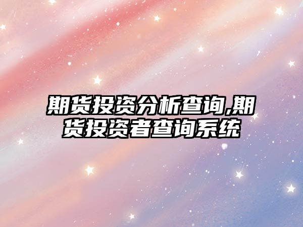 期貨投資分析查詢,期貨投資者查詢系統(tǒng)