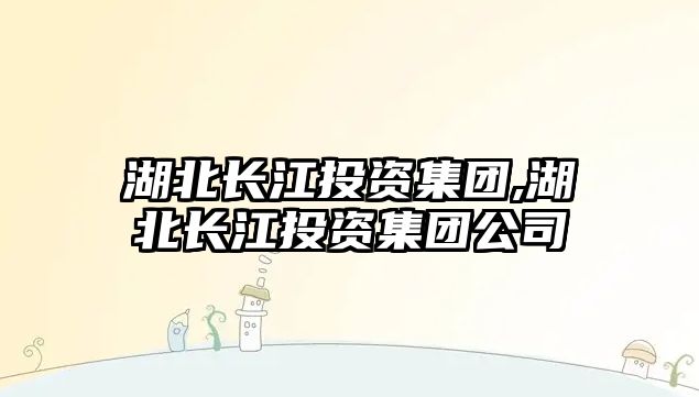 湖北長江投資集團,湖北長江投資集團公司