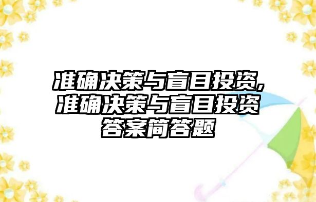 準(zhǔn)確決策與盲目投資,準(zhǔn)確決策與盲目投資答案簡答題