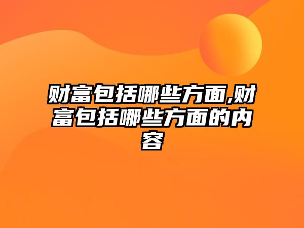 財富包括哪些方面,財富包括哪些方面的內(nèi)容