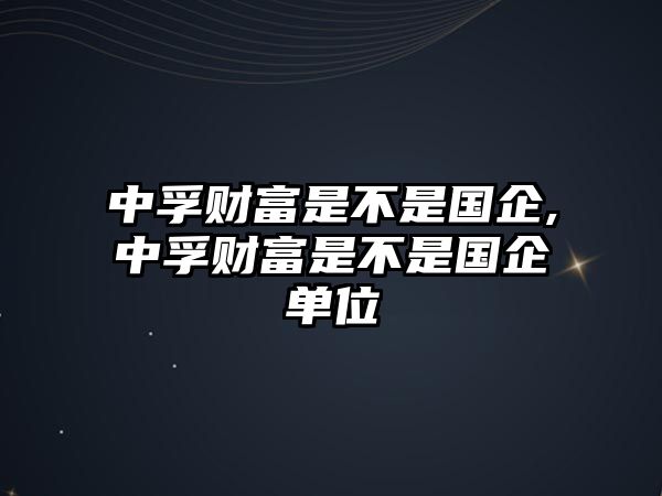 中孚財富是不是國企,中孚財富是不是國企單位