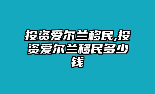 投資愛爾蘭移民,投資愛爾蘭移民多少錢