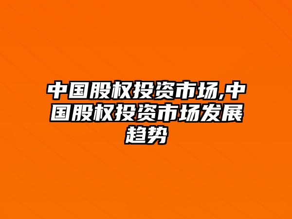 中國股權投資市場,中國股權投資市場發(fā)展趨勢