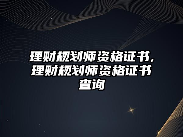 理財(cái)規(guī)劃師資格證書,理財(cái)規(guī)劃師資格證書查詢