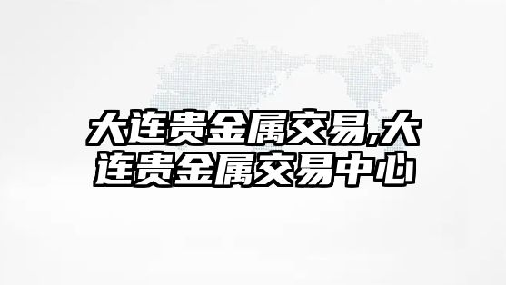 大連貴金屬交易,大連貴金屬交易中心