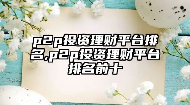 p2p投資理財(cái)平臺(tái)排名,p2p投資理財(cái)平臺(tái)排名前十