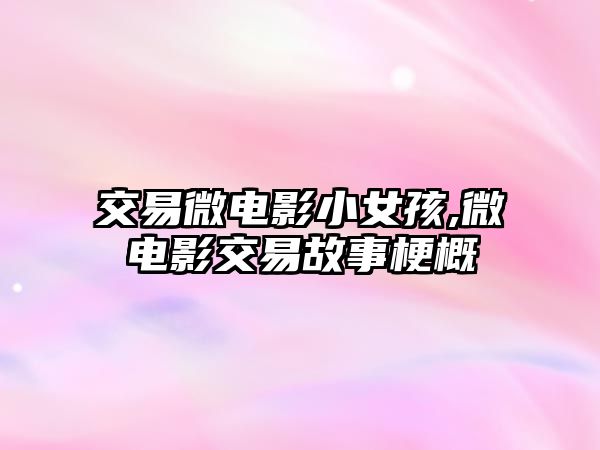 交易微電影小女孩,微電影交易故事梗概