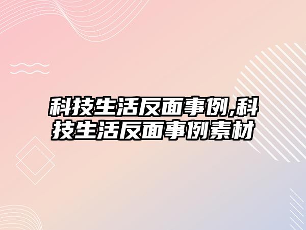 科技生活反面事例,科技生活反面事例素材