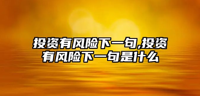 投資有風險下一句,投資有風險下一句是什么