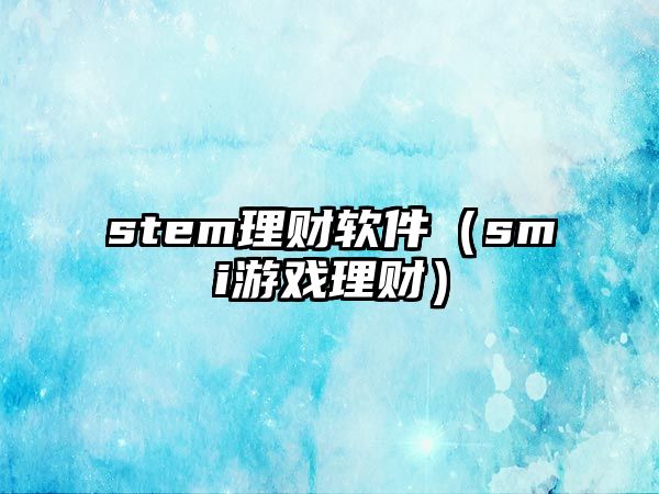 stem理財軟件（smi游戲理財）