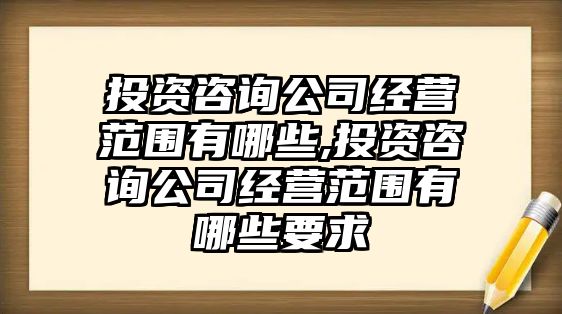 投資咨詢公司經(jīng)營范圍有哪些,投資咨詢公司經(jīng)營范圍有哪些要求