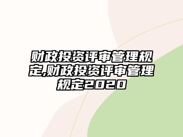 財政投資評審管理規(guī)定,財政投資評審管理規(guī)定2020