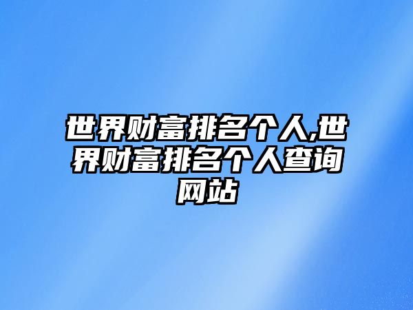 世界財(cái)富排名個(gè)人,世界財(cái)富排名個(gè)人查詢網(wǎng)站