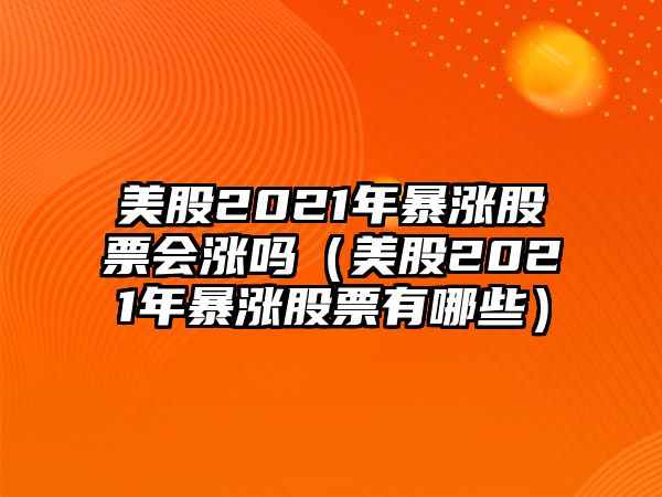 美股2021年暴漲股票會(huì)漲嗎（美股2021年暴漲股票有哪些）