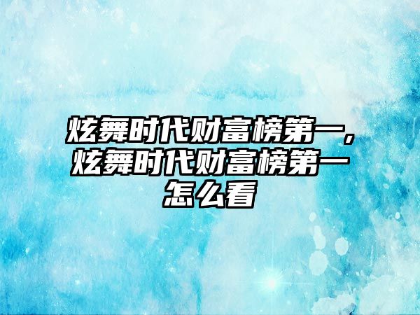 炫舞時(shí)代財(cái)富榜第一,炫舞時(shí)代財(cái)富榜第一怎么看