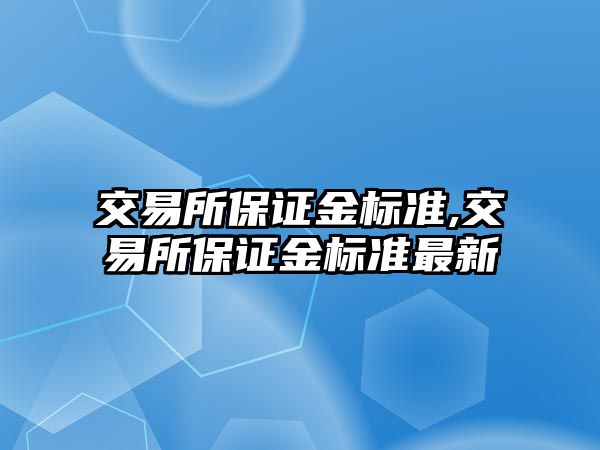 交易所保證金標(biāo)準,交易所保證金標(biāo)準最新