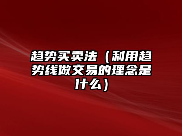 趨勢買賣法（利用趨勢線做交易的理念是什么）