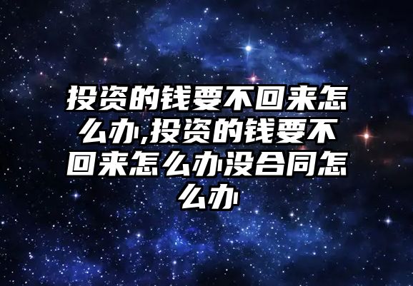 投資的錢要不回來怎么辦,投資的錢要不回來怎么辦沒合同怎么辦