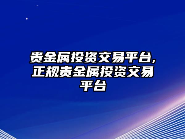 貴金屬投資交易平臺(tái),正規(guī)貴金屬投資交易平臺(tái)