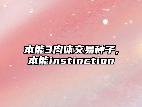 本能3肉體交易種子,本能instinction