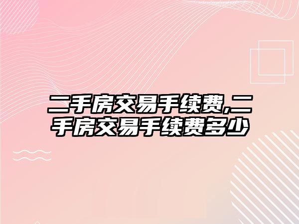 二手房交易手續(xù)費,二手房交易手續(xù)費多少