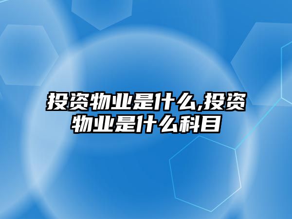 投資物業(yè)是什么,投資物業(yè)是什么科目