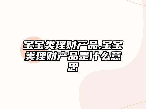 寶寶類理財(cái)產(chǎn)品,寶寶類理財(cái)產(chǎn)品是什么意思