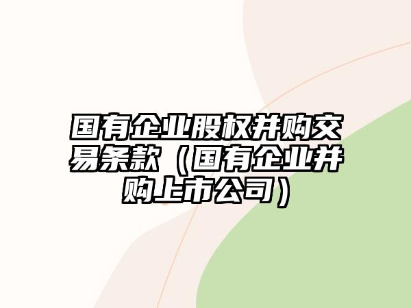 國(guó)有企業(yè)股權(quán)并購(gòu)交易條款（國(guó)有企業(yè)并購(gòu)上市公司）