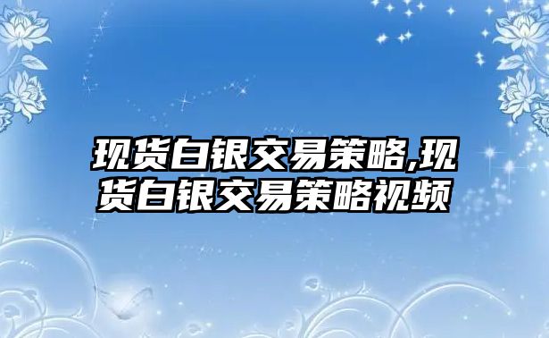 現(xiàn)貨白銀交易策略,現(xiàn)貨白銀交易策略視頻