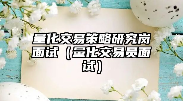 量化交易策略研究崗面試（量化交易員面試）