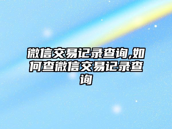 微信交易記錄查詢,如何查微信交易記錄查詢