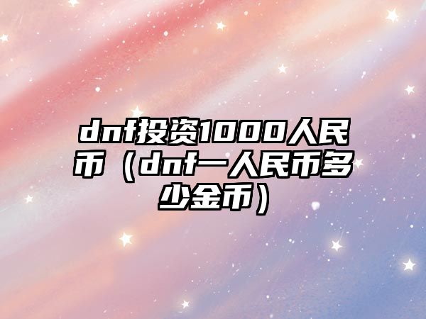 dnf投資1000人民幣（dnf一人民幣多少金幣）