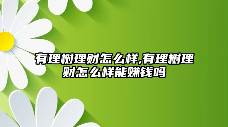 有理樹(shù)理財(cái)怎么樣,有理樹(shù)理財(cái)怎么樣能賺錢(qián)嗎