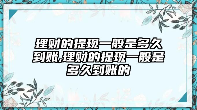 理財?shù)奶岈F(xiàn)一般是多久到賬,理財?shù)奶岈F(xiàn)一般是多久到賬的