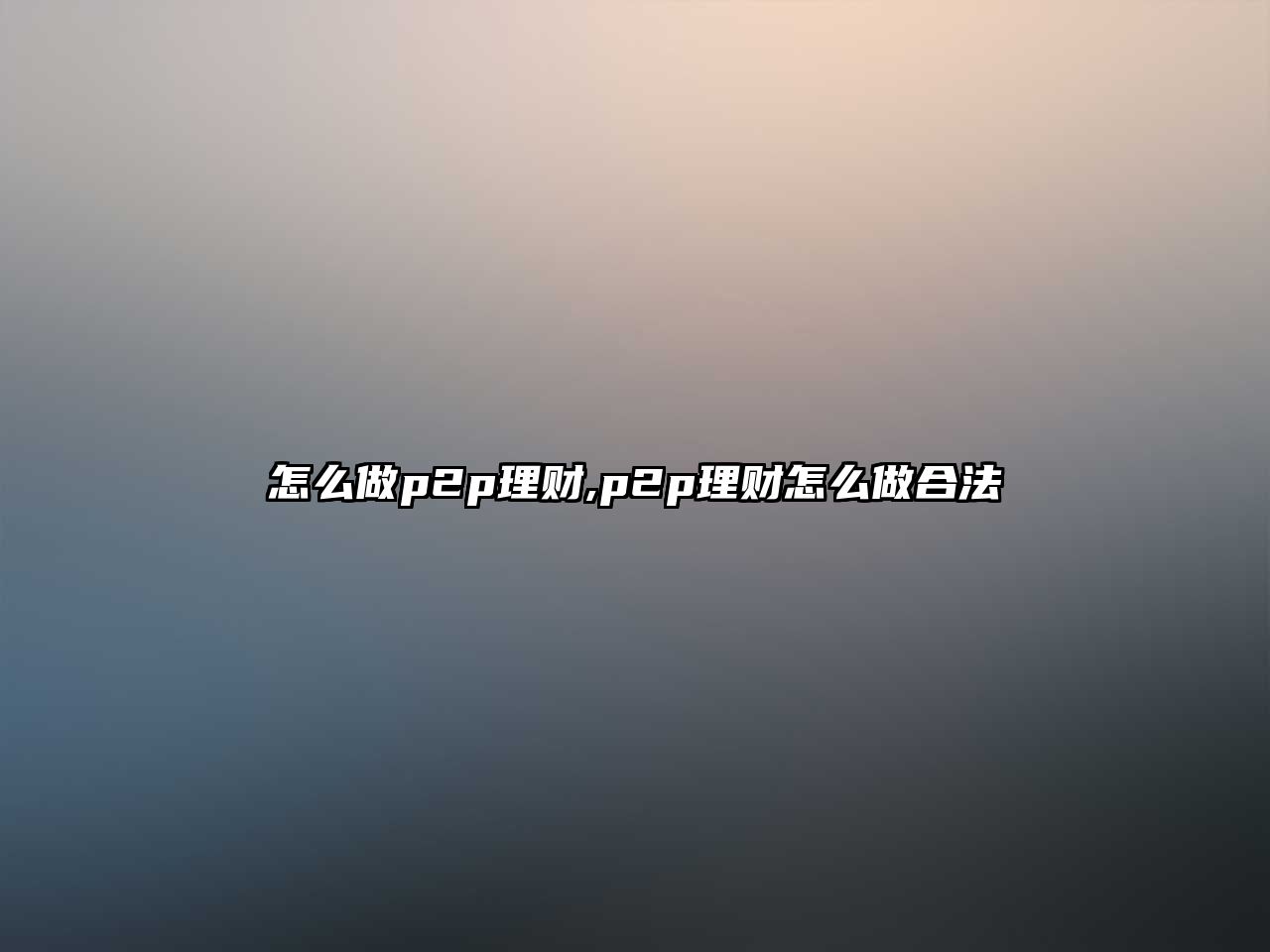 怎么做p2p理財(cái),p2p理財(cái)怎么做合法