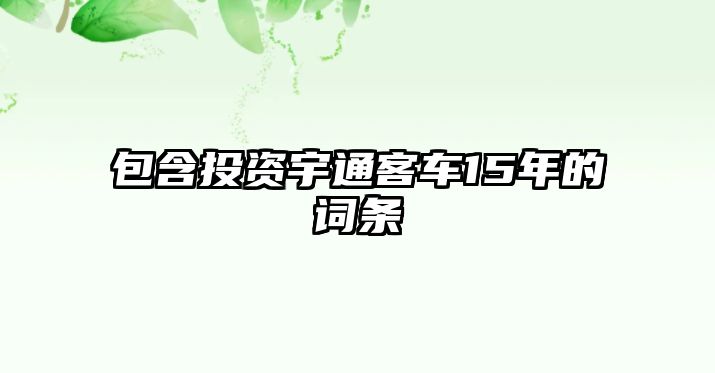 包含投資宇通客車15年的詞條