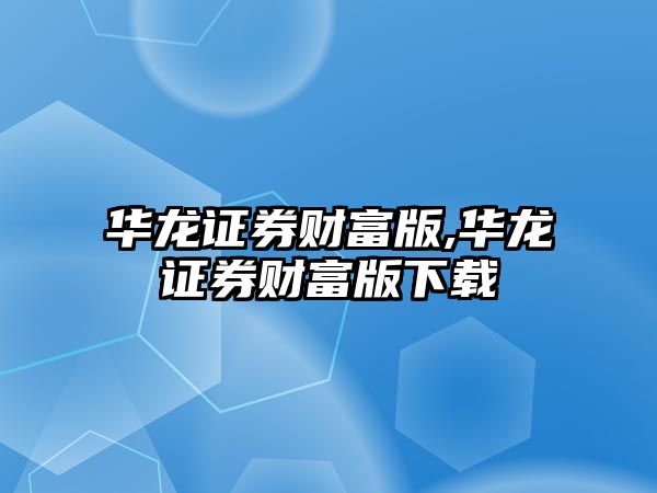 華龍證券財富版,華龍證券財富版下載