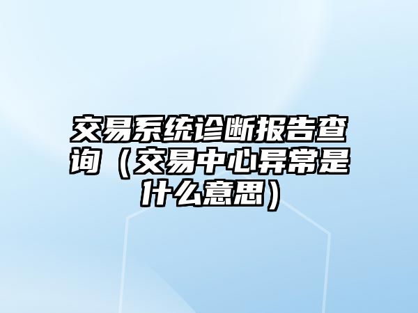 交易系統(tǒng)診斷報(bào)告查詢（交易中心異常是什么意思）